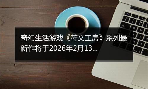 奇幻生活游戏《符文工房》系列最新作将于2026年2月13日发售