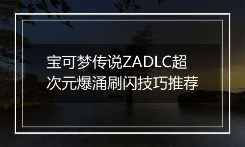 宝可梦传说ZADLC超次元爆涌刷闪技巧推荐
