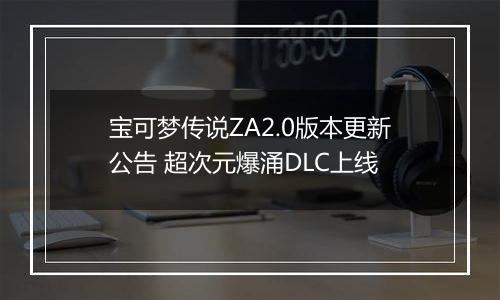 宝可梦传说ZA2.0版本更新公告 超次元爆涌DLC上线