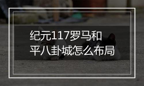 纪元117罗马和平八卦城怎么布局