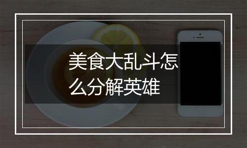 美食大乱斗怎么分解英雄