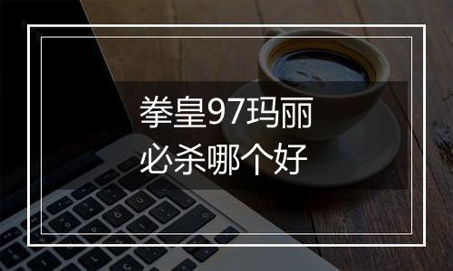 拳皇97玛丽必杀哪个好