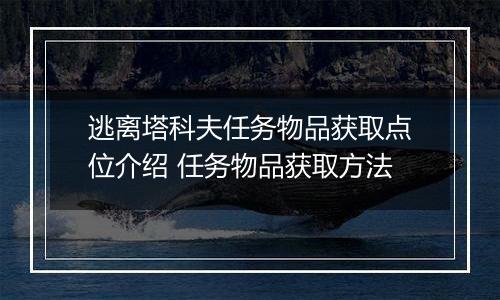 逃离塔科夫任务物品获取点位介绍 任务物品获取方法