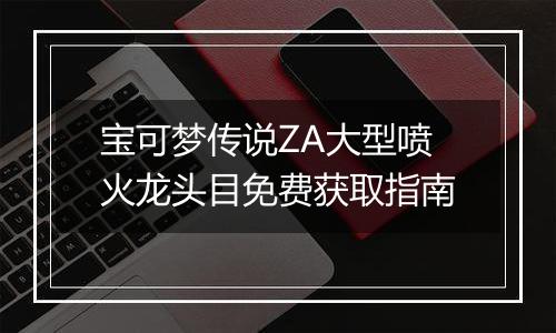 宝可梦传说ZA大型喷火龙头目免费获取指南