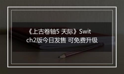 《上古卷轴5 天际》Switch2版今日发售 可免费升级