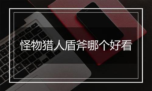 怪物猎人盾斧哪个好看