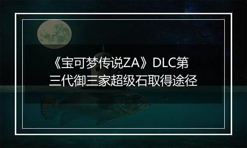 《宝可梦传说ZA》DLC第三代御三家超级石取得途径