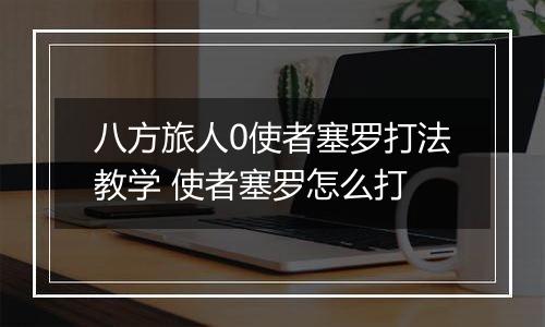 八方旅人0使者塞罗打法教学 使者塞罗怎么打
