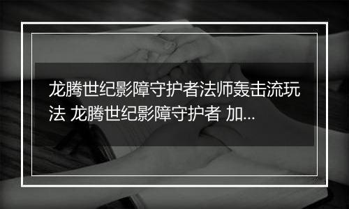 龙腾世纪影障守护者法师轰击流玩法 龙腾世纪影障守护者 加点 法师轰击流推荐