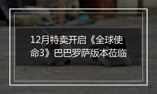 12月特卖开启《全球使命3》巴巴罗萨版本莅临