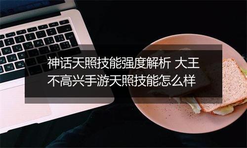 神话天照技能强度解析 大王不高兴手游天照技能怎么样
