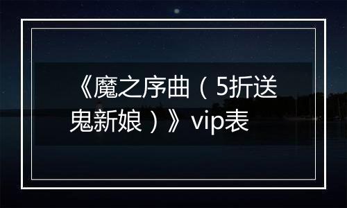 《魔之序曲（5折送鬼新娘）》vip表