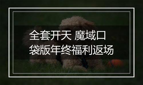 全套开天 魔域口袋版年终福利返场