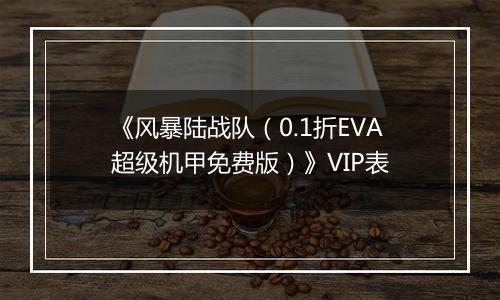 《风暴陆战队（0.1折EVA超级机甲免费版）》VIP表