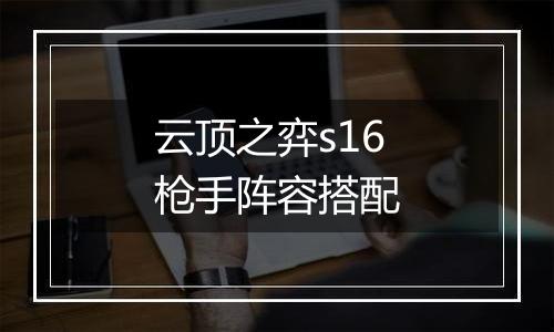 云顶之弈s16枪手阵容搭配