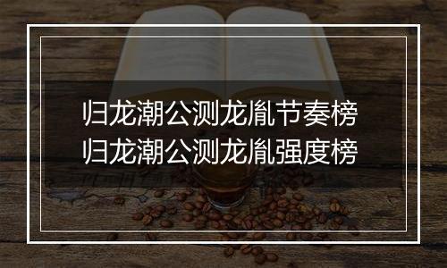 归龙潮公测龙胤节奏榜 归龙潮公测龙胤强度榜