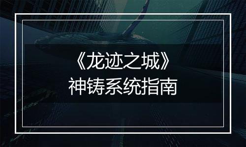 《龙迹之城》神铸系统指南