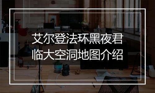 艾尔登法环黑夜君临大空洞地图介绍