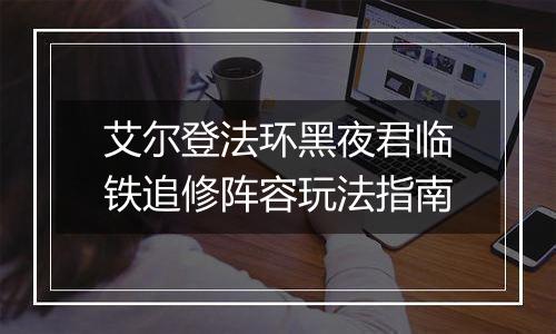 艾尔登法环黑夜君临铁追修阵容玩法指南