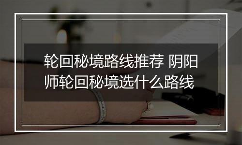 轮回秘境路线推荐 阴阳师轮回秘境选什么路线