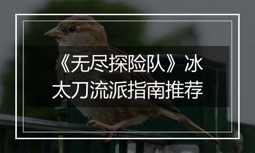 《无尽探险队》冰太刀流派指南推荐