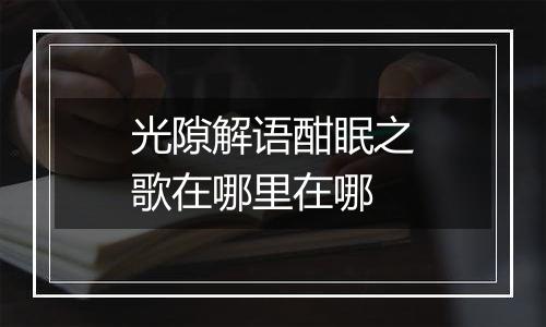 光隙解语酣眠之歌在哪里在哪