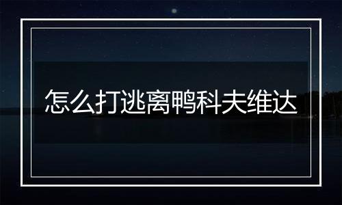 怎么打逃离鸭科夫维达