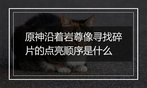 原神沿着岩尊像寻找碎片的点亮顺序是什么