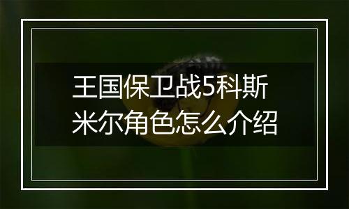 王国保卫战5科斯米尔角色怎么介绍