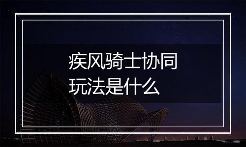 疾风骑士协同玩法是什么