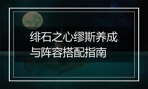 绯石之心缪斯养成与阵容搭配指南