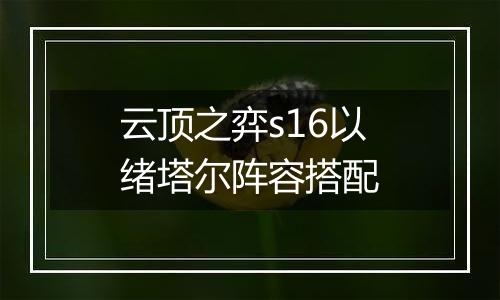 云顶之弈s16以绪塔尔阵容搭配