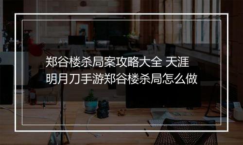 郑谷楼杀局案攻略大全 天涯明月刀手游郑谷楼杀局怎么做