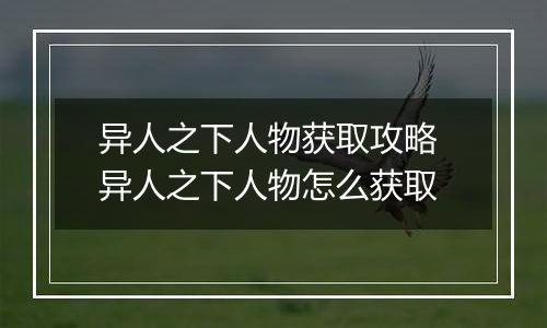 异人之下人物获取攻略 异人之下人物怎么获取