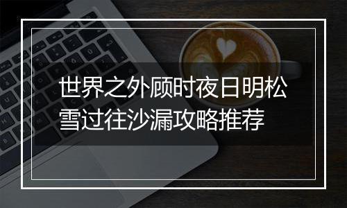 世界之外顾时夜日明松雪过往沙漏攻略推荐