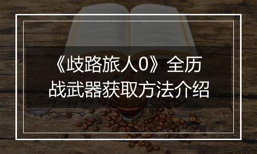 《歧路旅人0》全历战武器获取方法介绍