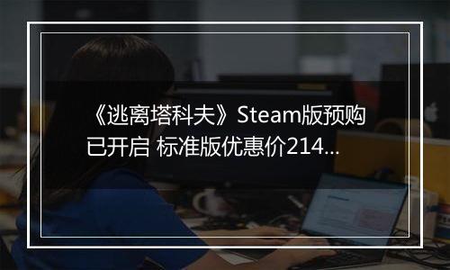 《逃离塔科夫》Steam版预购已开启 标准版优惠价214元