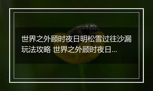 世界之外顾时夜日明松雪过往沙漏玩法攻略 世界之外顾时夜日明松雪过往沙漏怎么玩