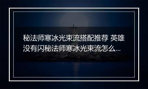 秘法师寒冰光束流搭配推荐 英雄没有闪秘法师寒冰光束流怎么搭配