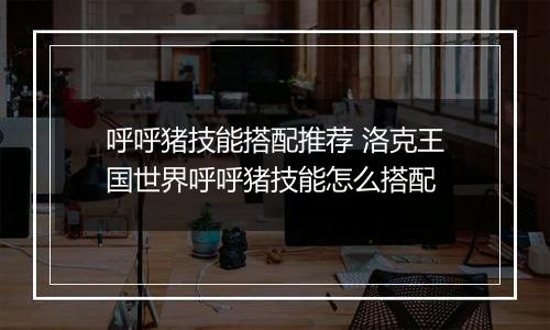 呼呼猪技能搭配推荐 洛克王国世界呼呼猪技能怎么搭配