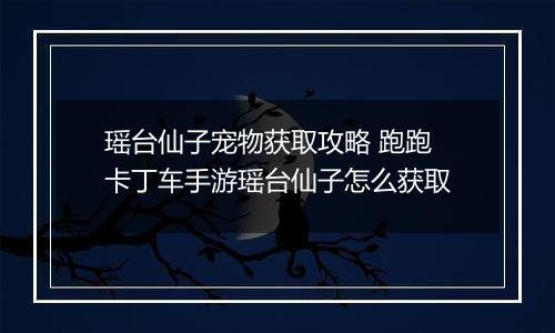 瑶台仙子宠物获取攻略 跑跑卡丁车手游瑶台仙子怎么获取