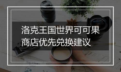 洛克王国世界可可果商店优先兑换建议