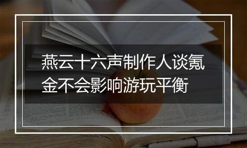 燕云十六声制作人谈氪金不会影响游玩平衡