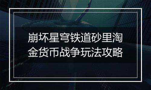 崩坏星穹铁道砂里淘金货币战争玩法攻略