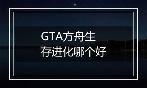 GTA方舟生存进化哪个好