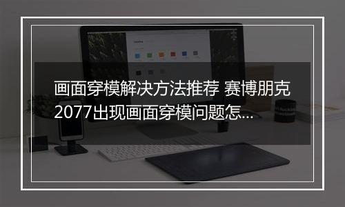 画面穿模解决方法推荐 赛博朋克2077出现画面穿模问题怎么办