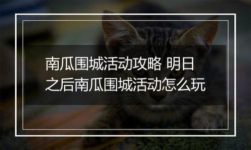 南瓜围城活动攻略 明日之后南瓜围城活动怎么玩