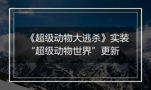 《超级动物大逃杀》实装“超级动物世界”更新
