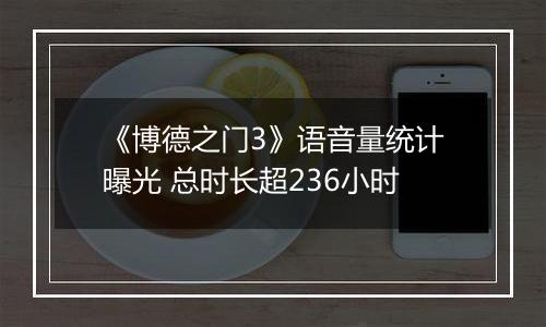 《博德之门3》语音量统计曝光 总时长超236小时