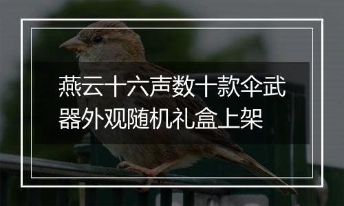 燕云十六声数十款伞武器外观随机礼盒上架